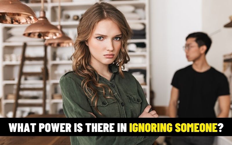 What power is there in ignoring someone?